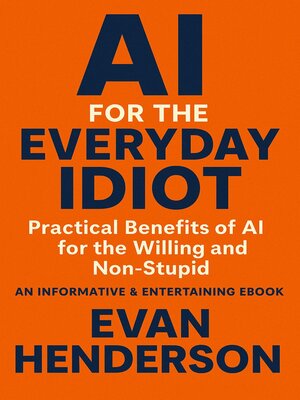 cover image of AI FOR THE EVERYDAY IDIOT Practical Benefits of AI for the Willing and Non-Stupid
